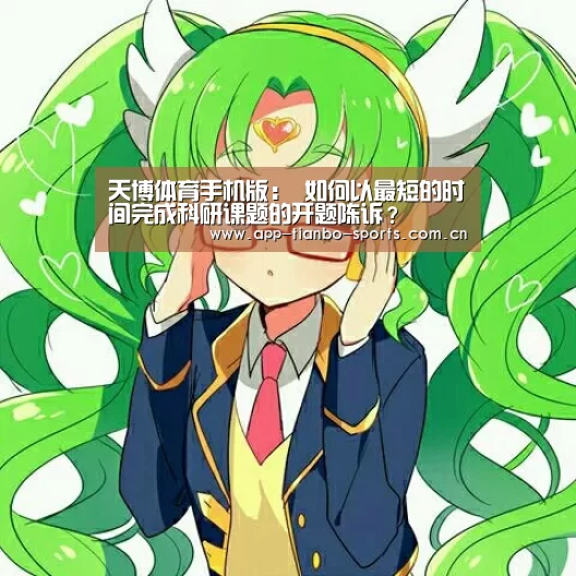 天博体育手机版:
如何以最短的时间完成科研课题的开题陈诉?(图4) 天博体育手机版
